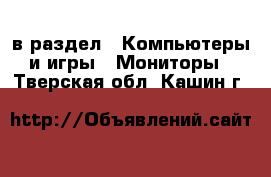  в раздел : Компьютеры и игры » Мониторы . Тверская обл.,Кашин г.